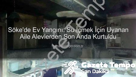 Söke’de Ev Yangını: Su İçmek İçin Uyanan Aile Alevlerden Son Anda Kurtuldu