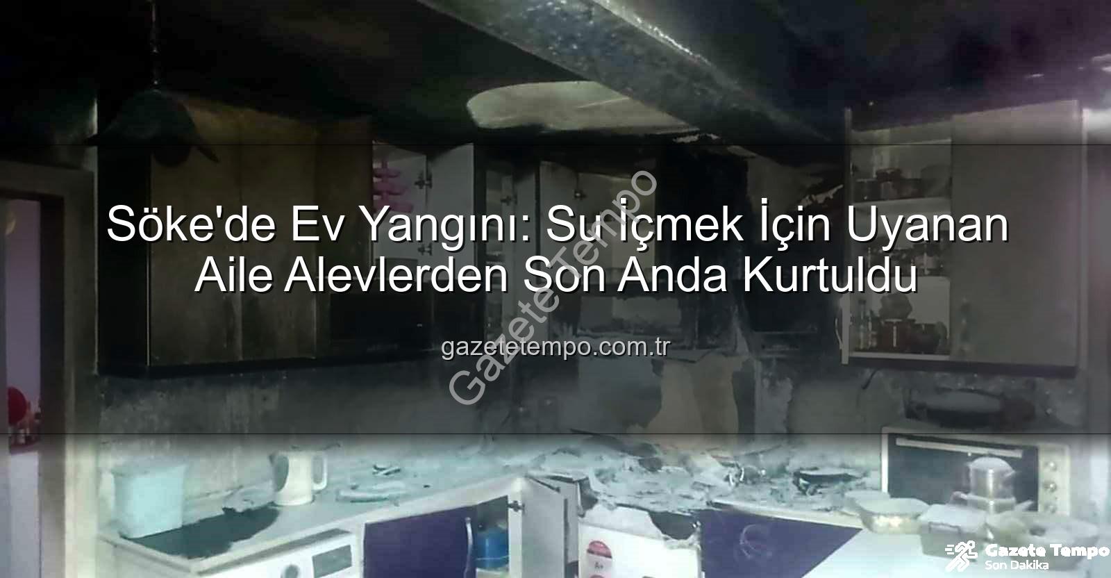 Söke'de ev yangını - Söke'de Ev Yangını: Su İçmek İçin Uyanan Aile Alevlerden Son Anda Kurtuldu