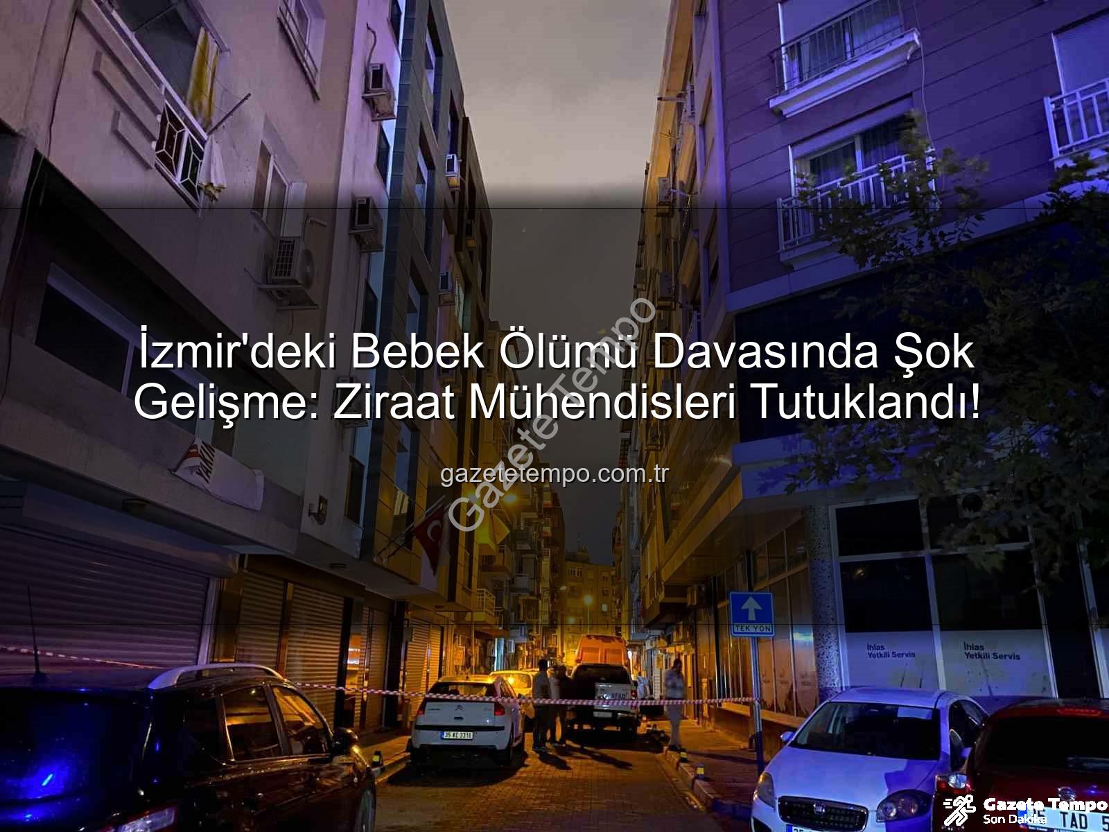 İzmir ilaçlama faciası - İzmir'deki Bebek Ölümü Davasında Şok Gelişme: Ziraat Mühendisleri Tutuklandı!
