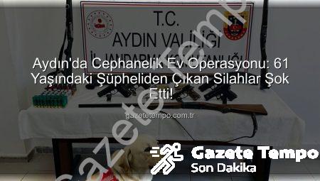 Aydın’da Cephanelik Ev Operasyonu: 61 Yaşındaki Şüpheliden Çıkan Silahlar Şok Etti!