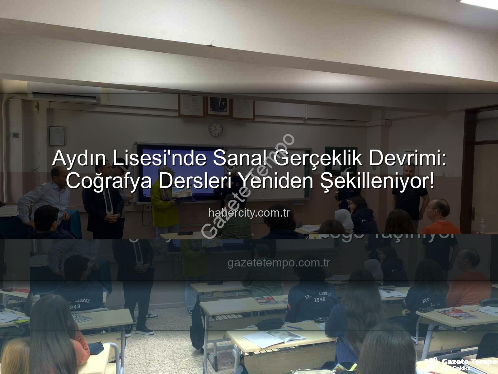 sanal gerçeklik coğrafya - Aydın Lisesi'nde Sanal Gerçeklik Devrimi: Coğrafya Dersleri Geleceğe Taşınıyor