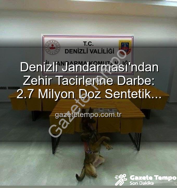 sentetik uyuşturucu - Denizli Jandarması'ndan Zehir Tacirlerine Darbe: 2.7 Milyon Doz Sentetik Uyuşturucu Ele Geçirildi