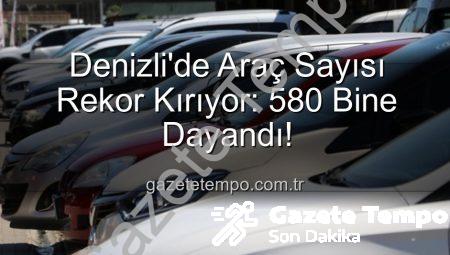 Denizli’de Araç Sayısı Rekor Kırıyor: 580 Bine Dayandı!