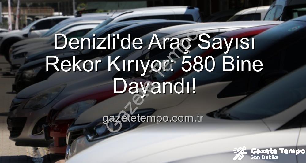 Denizli'de Araç Sayısı Rekor Kırıyor: 580 Bine Dayandı!