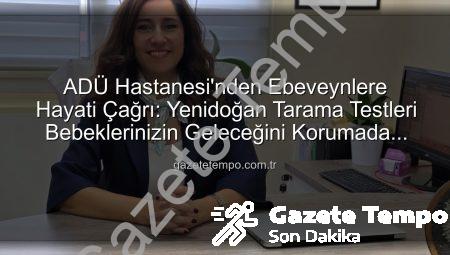 ADÜ Hastanesi’nden Ebeveynlere Hayati Çağrı: Yenidoğan Tarama Testleri Bebeklerinizin Geleceğini Korumada Kritik Rol Oynuyor