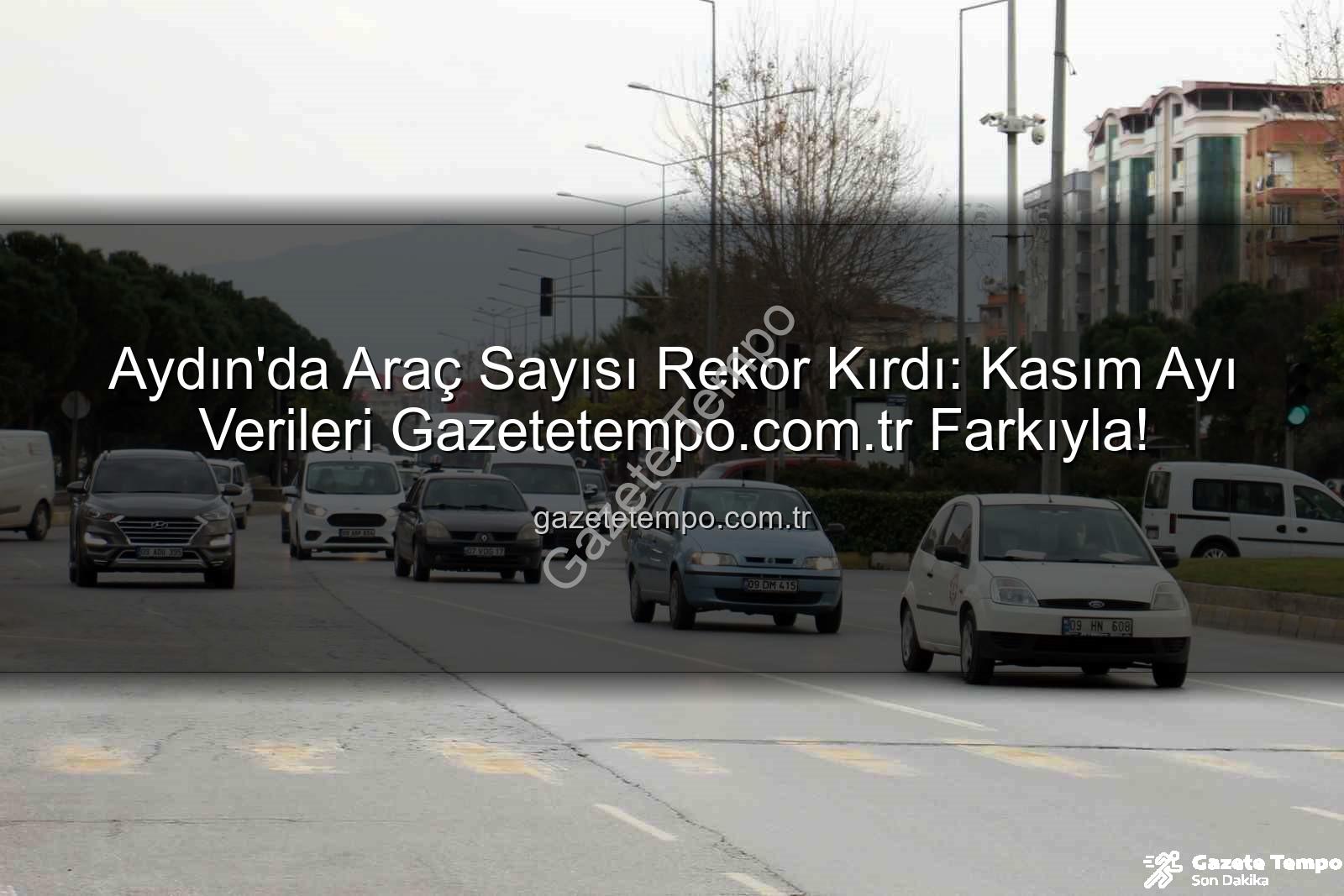 Aydın araç sayısı - Aydın'da Araç Sayısı Rekor Kırdı: Kasım Ayı Verileri Gazetetempo.com.tr Farkıyla!