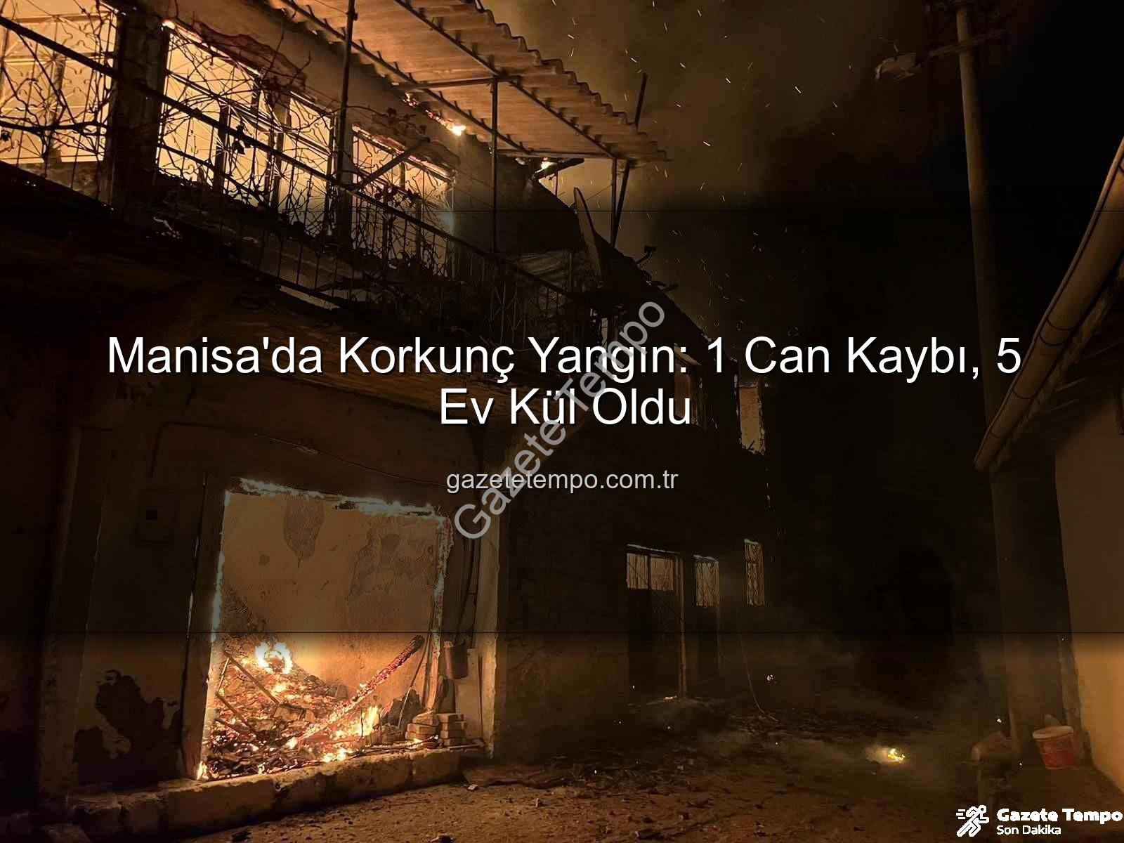 Manisa yangın - Manisa'da Korkunç Yangın: 1 Can Kaybı, 5 Ev Kül Oldu