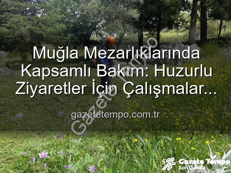 Muğla mezarlık bakım - Muğla Mezarlıklarında Kapsamlı Bakım: Huzurlu Ziyaretler İçin Çalışmalar Sürüyor