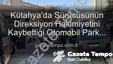 Kütahya’da Sürücüsünün Direksiyon Hakimiyetini Kaybettiği Otomobil Park Halindeki Araçlara Daldı: 2 Yaralı