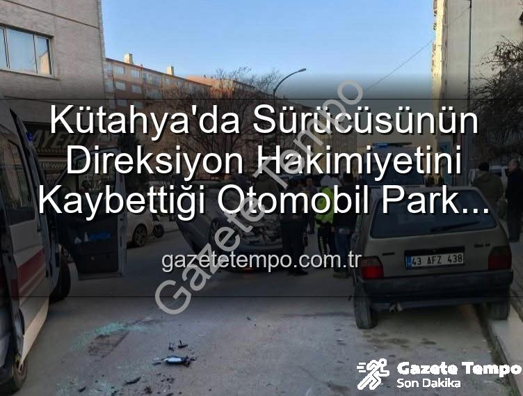 Kütahya trafik kazası - Kütahya'da Sürücüsünün Direksiyon Hakimiyetini Kaybettiği Otomobil Park Halindeki Araçlara Daldı: 2 Yaralı