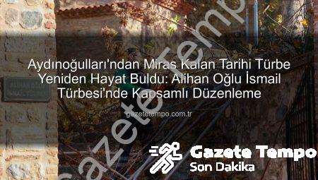 Aydınoğulları’ndan Miras Kalan Tarihi Türbe Yeniden Hayat Buldu: Alihan Oğlu İsmail Türbesi’nde Kapsamlı Düzenleme