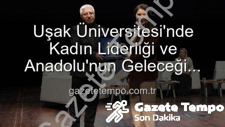 Uşak Üniversitesi’nde Kadın Liderliği ve Anadolu’nun Geleceği Paneli: Kadınların Güçlü Mirası Masaya Yatırıldı