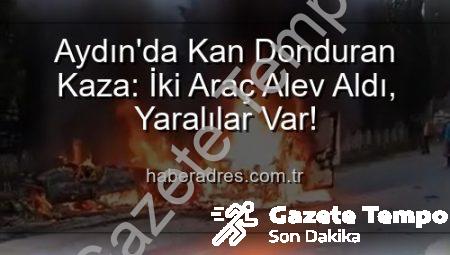 Aydın’da Kan Donduran Kaza: Kafa Kafaya Çarpışan Araçlar Alevlere Teslim Oldu, 2 Yaralı