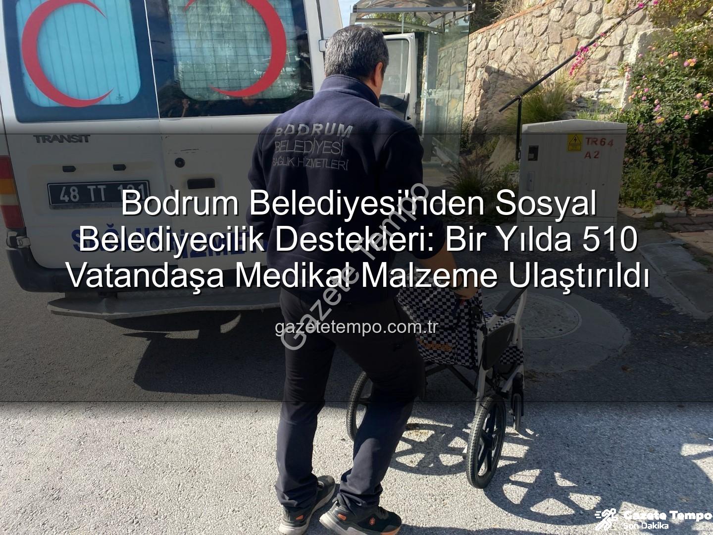 medikal malzeme desteği - Bodrum Belediyesi'nden Sosyal Belediyecilik Destekleri: Bir Yılda 510 Vatandaşa Medikal Malzeme Ulaştırıldı
