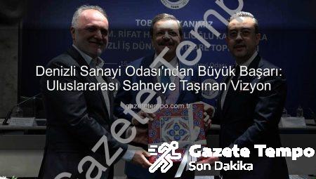 Denizli Sanayi Odası’ndan Büyük Başarı: Uluslararası Sahneye Taşınan Vizyon