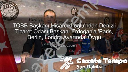 TOBB Başkanı Hisarcıklıoğlu’ndan Denizli Ticaret Odası Başkanı Erdoğan’a ‘Paris, Berlin, Londra Ayarında’ Övgü