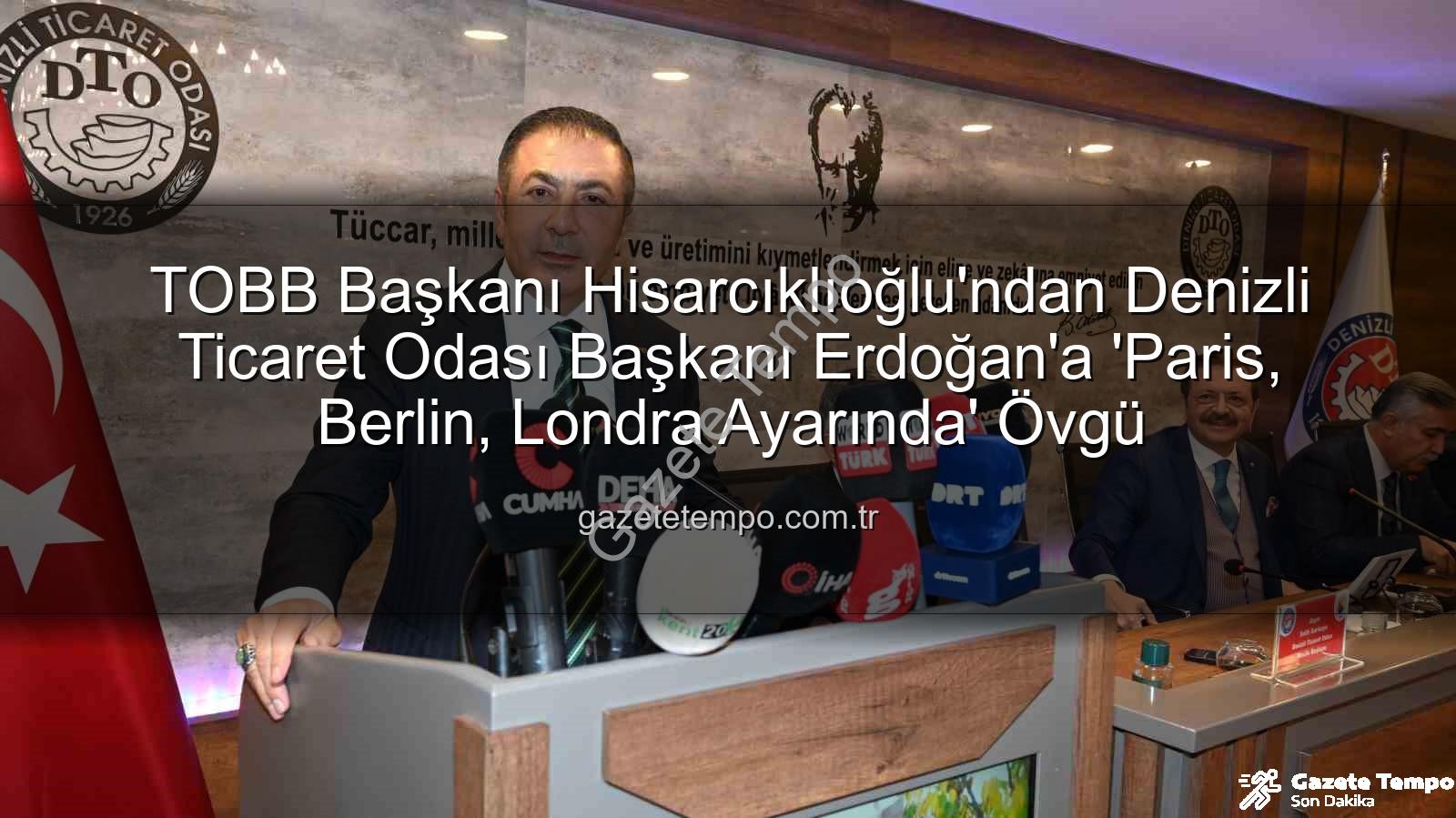 Denizli Ticaret Odası - TOBB Başkanı Hisarcıklıoğlu'ndan Denizli Ticaret Odası Başkanı Erdoğan'a 'Paris, Berlin, Londra Ayarında' Övgü