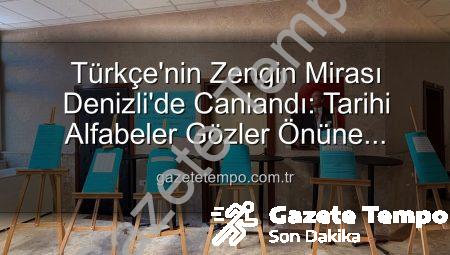 Türkçe’nin Zengin Mirası Denizli’de Canlandı: Tarihi Alfabeler Gözler Önüne Serildi