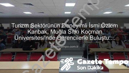Turizm Sektörünün Deneyimli İsmi Özlem Kanbak, Muğla Sıtkı Koçman Üniversitesi’nde Öğrencilerle Buluştu: Stratejik Yönetim ve Kariyerin Sırları Açığa Çıktı