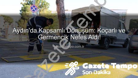 Aydın’da Kapsamlı Dönüşüm: Koçarlı ve Germencik Nefes Aldı!