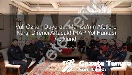 Vali Özkan Duyurdu: Manisa’nın Afetlere Karşı Direnci Artacak! İRAP Yol Haritası Açıklandı