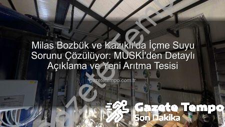 Milas Bozbük ve Kazıklı’da İçme Suyu Sorunu Çözülüyor: MUSKİ’den Detaylı Açıklama ve Yeni Arıtma Tesisi