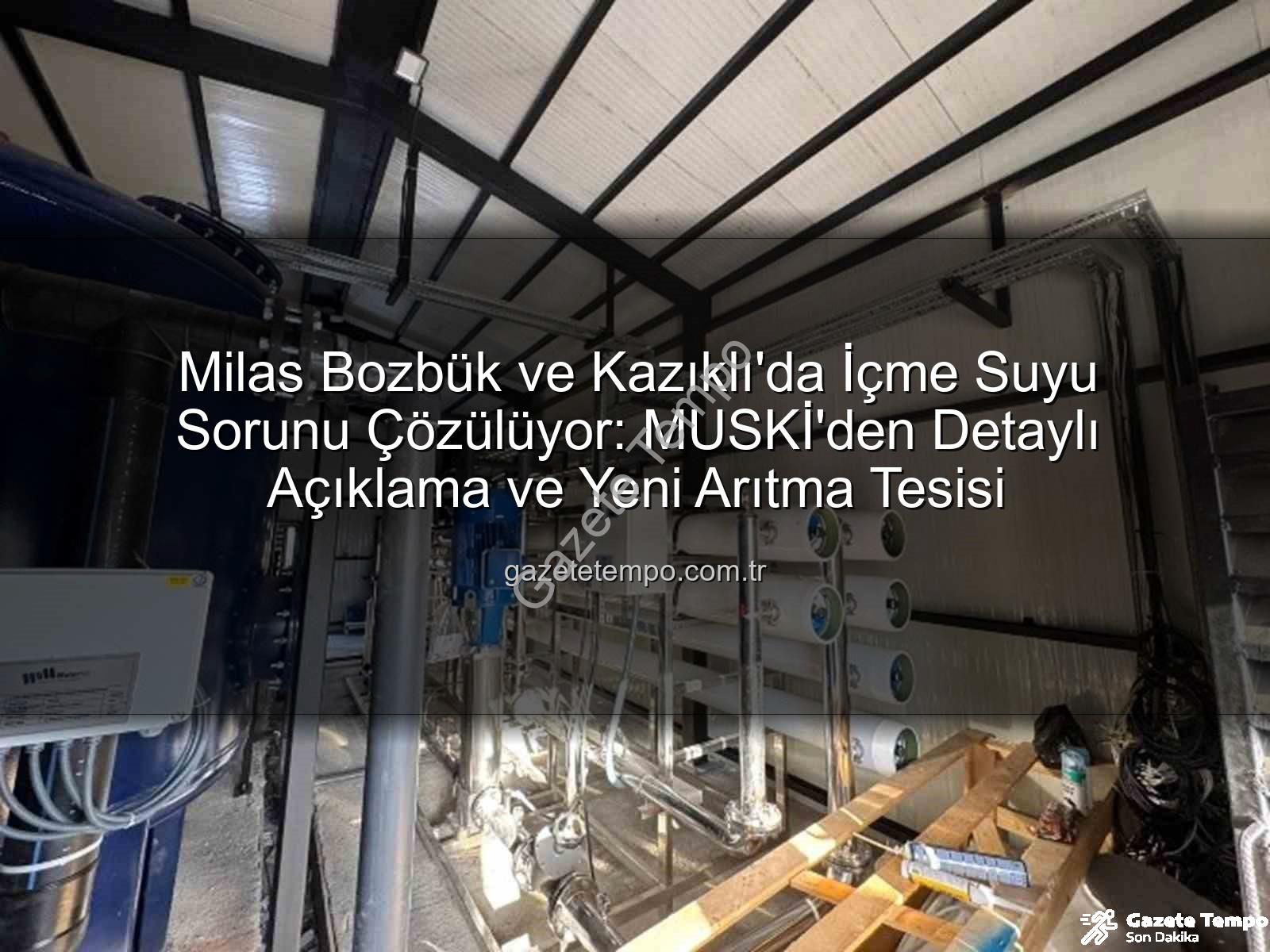 içme suyu sorunu - Milas Bozbük ve Kazıklı'da İçme Suyu Sorunu Çözülüyor: MUSKİ'den Detaylı Açıklama ve Yeni Arıtma Tesisi