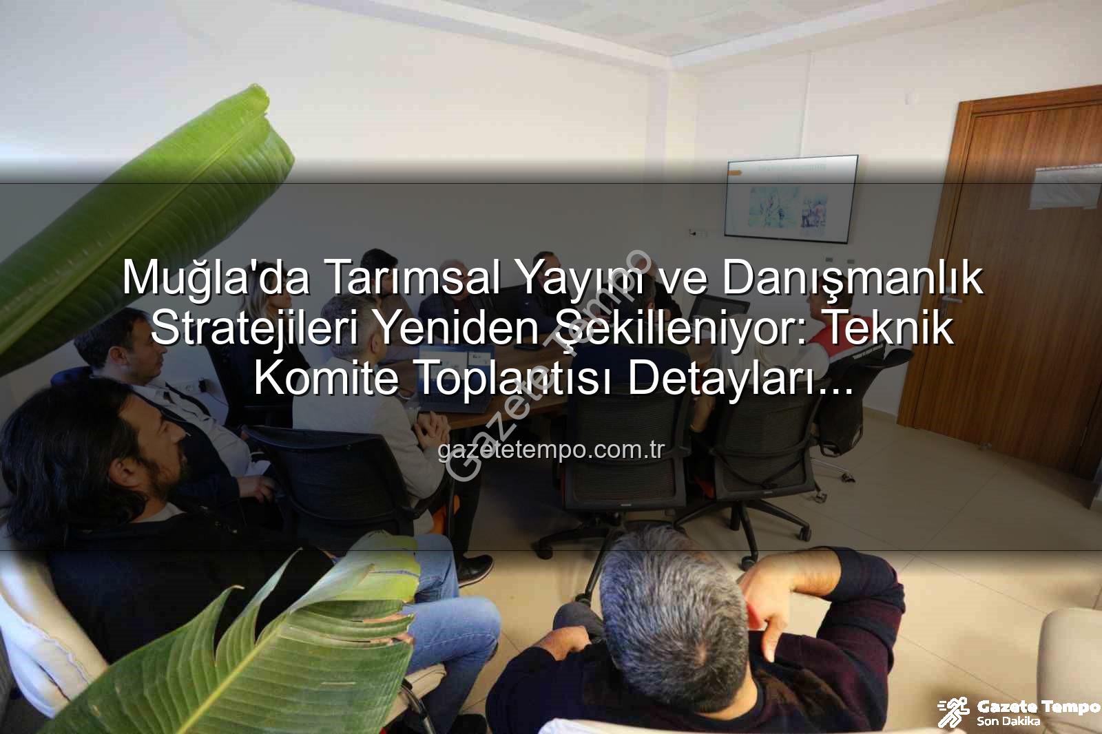tarımsal yayım ve danışmanlık - Muğla'da Tarımsal Yayım ve Danışmanlık Stratejileri Yeniden Şekilleniyor: Teknik Komite Toplantısı Detayları gazetetempo.com.tr'de