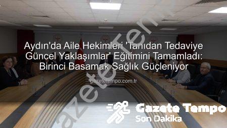 Aydın’da Aile Hekimleri ‘Tanıdan Tedaviye Güncel Yaklaşımlar’ Eğitimini Tamamladı: Birinci Basamak Sağlık Güçleniyor