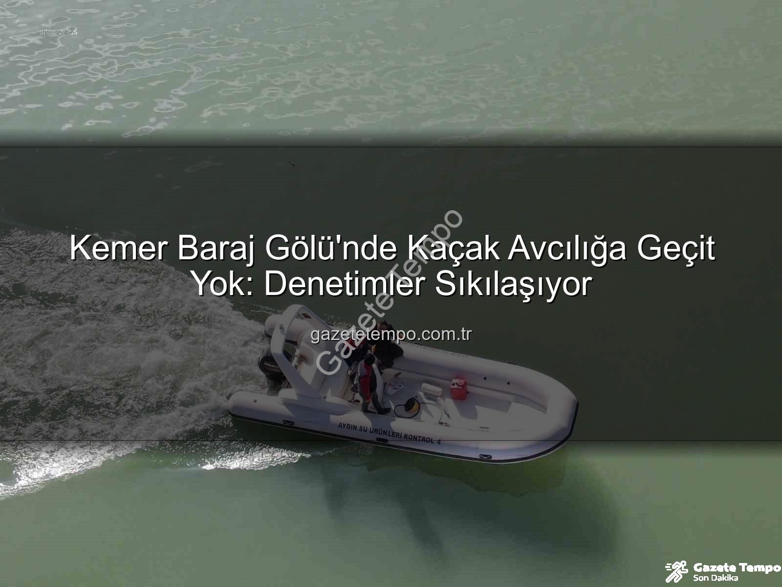 Kemer Baraj Gölü avcılık - Kemer Baraj Gölü'nde Kaçak Avcılığa Geçit Yok: Denetimler Sıkılaşıyor
