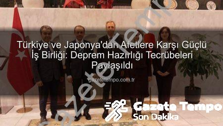 Türkiye ve Japonya’dan Afetlere Karşı Güçlü İş Birliği: Deprem Hazırlığı Tecrübeleri Paylaşıldı