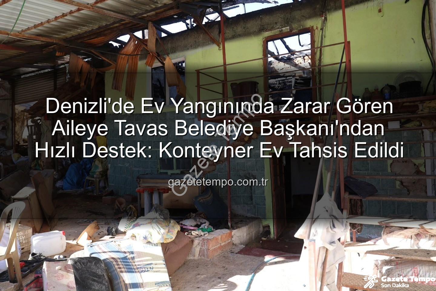 Tavas Belediye Başkanı - Denizli'de Ev Yangınında Zarar Gören Aileye Tavas Belediye Başkanı'ndan Hızlı Destek: Konteyner Ev Tahsis Edildi
