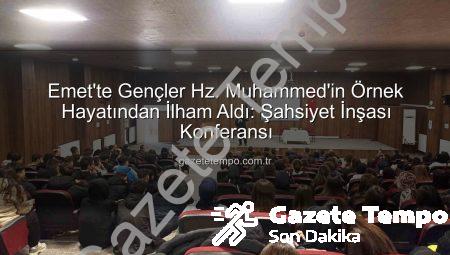 Emet’te Gençler Hz. Muhammed’in Örnek Hayatından İlham Aldı: Şahsiyet İnşası Konferansı