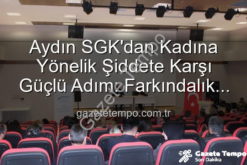 kadına yönelik şiddet - Aydın SGK'dan Kadına Yönelik Şiddete Karşı Güçlü Adım: Farkındalık Semineriyle Personel Bilgilendirildi