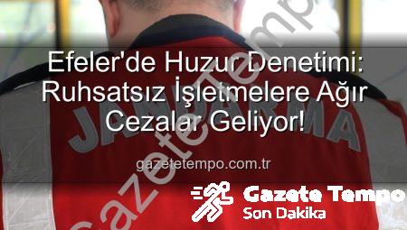 Efeler’de Huzur Denetimi: Ruhsatsız İşletmelere Ağır Cezalar Geliyor!