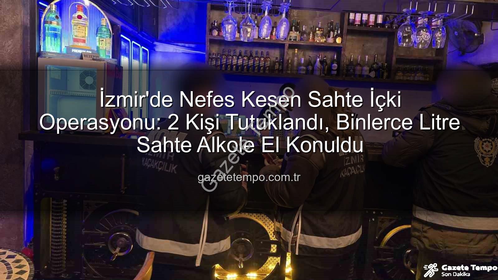 sahte içki operasyonu - İzmir'de Nefes Kesen Sahte İçki Operasyonu: 2 Kişi Tutuklandı, Binlerce Litre Sahte Alkole El Konuldu