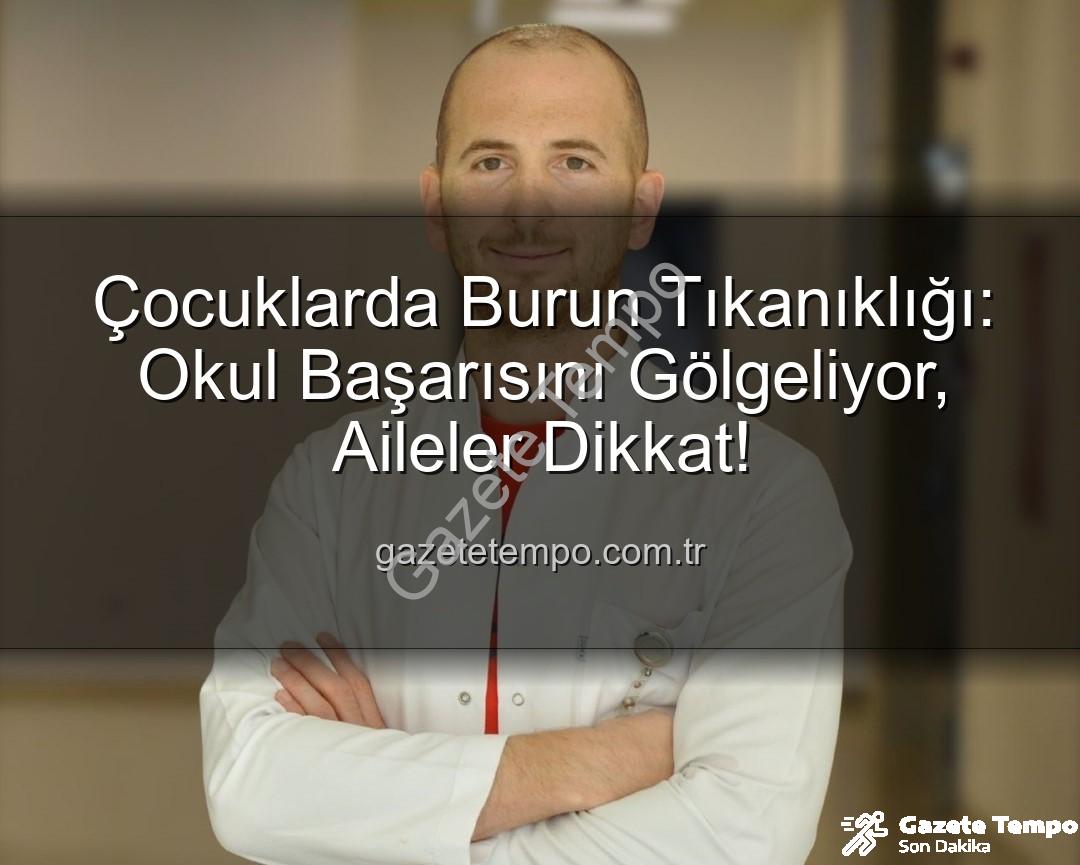 çocuklarda burun tıkanıklığı - Çocuklarda Burun Tıkanıklığı: Okul Başarısını Gölgeliyor, Aileler Dikkat!