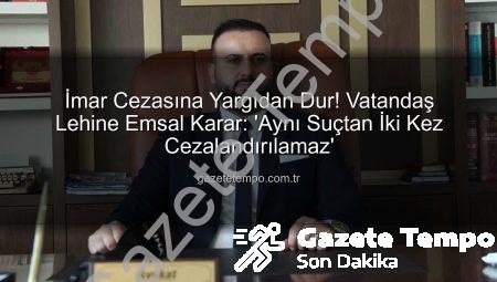 İmar Cezasına Yargıdan Dur! Vatandaş Lehine Emsal Karar: ‘Aynı Suçtan İki Kez Cezalandırılamaz’