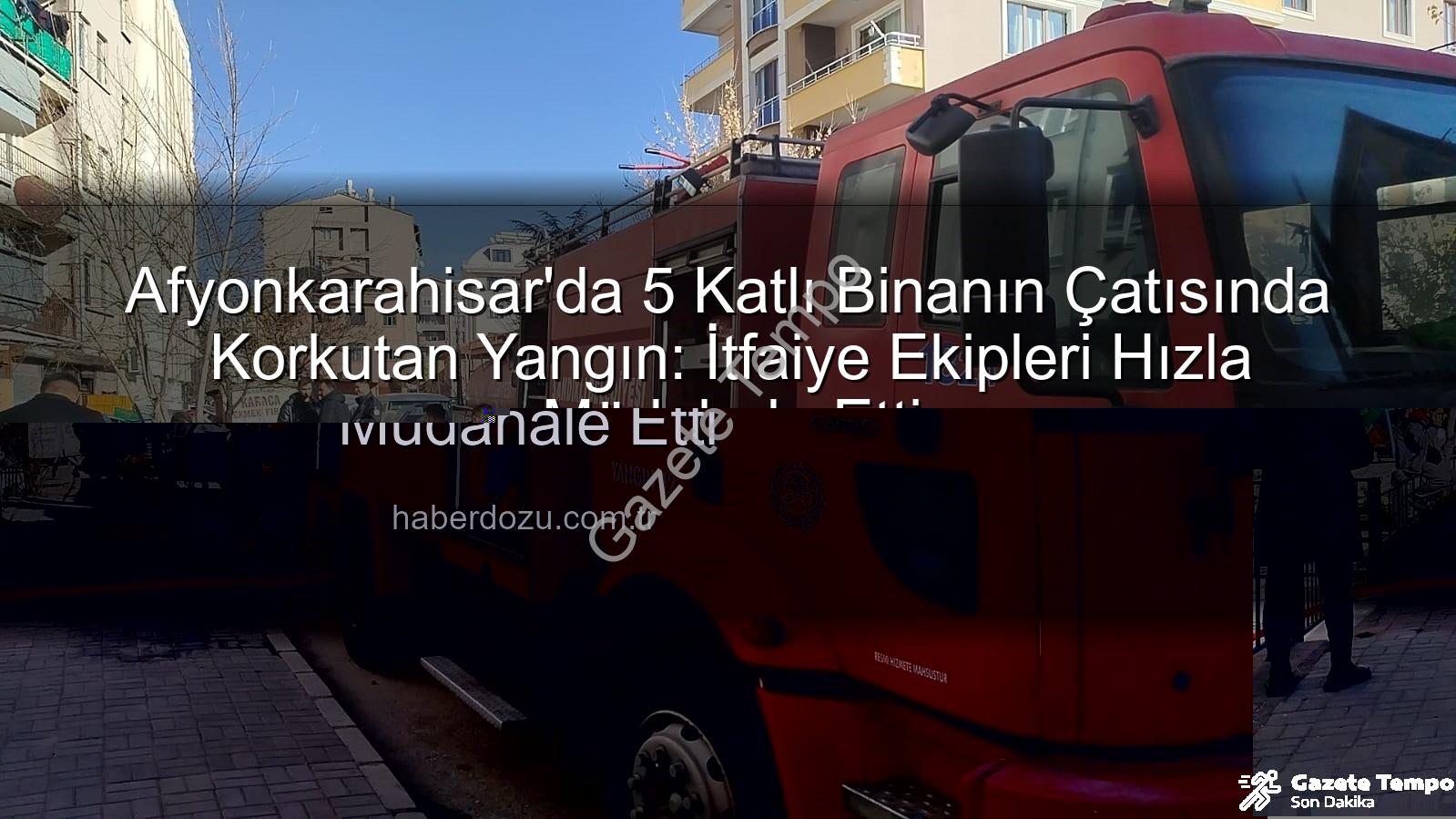 binanın çatısında yangın - Afyonkarahisar'da 5 Katlı Binanın Çatısında Korkutan Yangın: İtfaiye Ekipleri Hızla Müdahale Etti