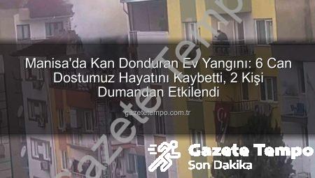 Manisa’da Kan Donduran Ev Yangını: 6 Can Dostumuz Hayatını Kaybetti, 2 Kişi Dumandan Etkilendi