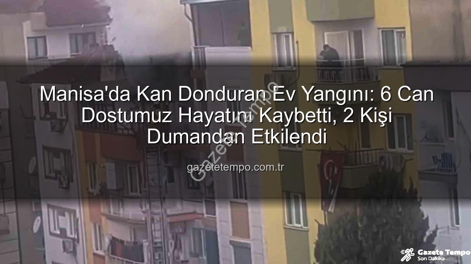 Manisa ev yangını - Manisa'da Kan Donduran Ev Yangını: 6 Can Dostumuz Hayatını Kaybetti, 2 Kişi Dumandan Etkilendi
