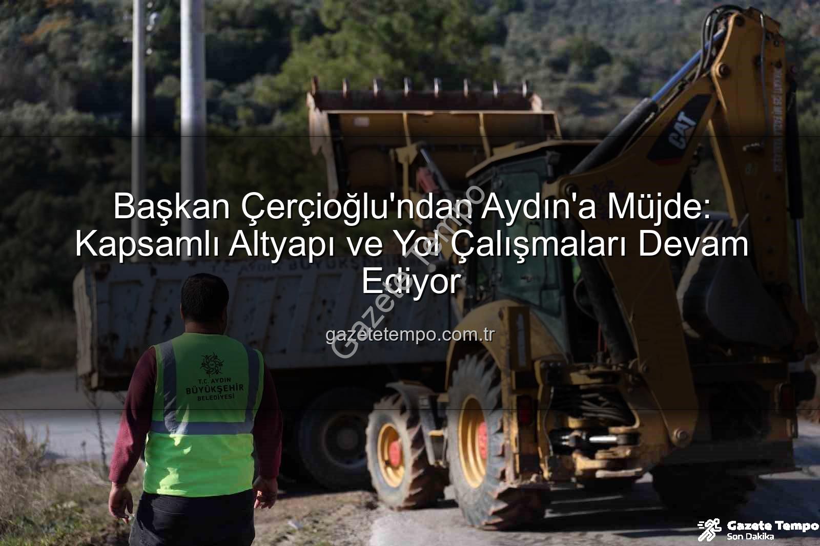 Aydın yol çalışmaları - Başkan Çerçioğlu'ndan Aydın'a Müjde: Kapsamlı Altyapı ve Yol Çalışmaları Devam Ediyor