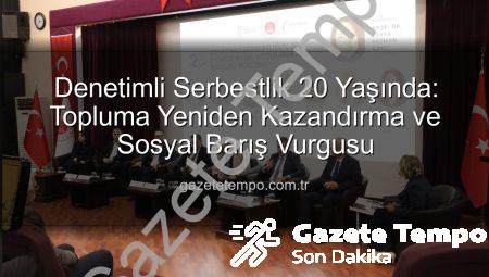 Denetimli Serbestlik 20 Yaşında: Topluma Yeniden Kazandırma ve Sosyal Barış Vurgusu