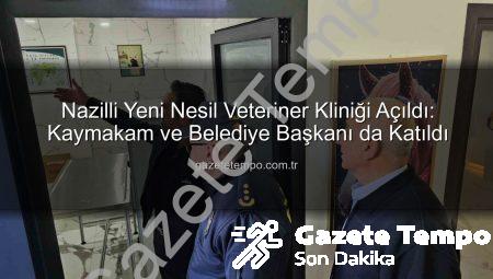 Nazilli Yeni Nesil Veteriner Kliniği Açıldı: Kaymakam ve Belediye Başkanı da Katıldı