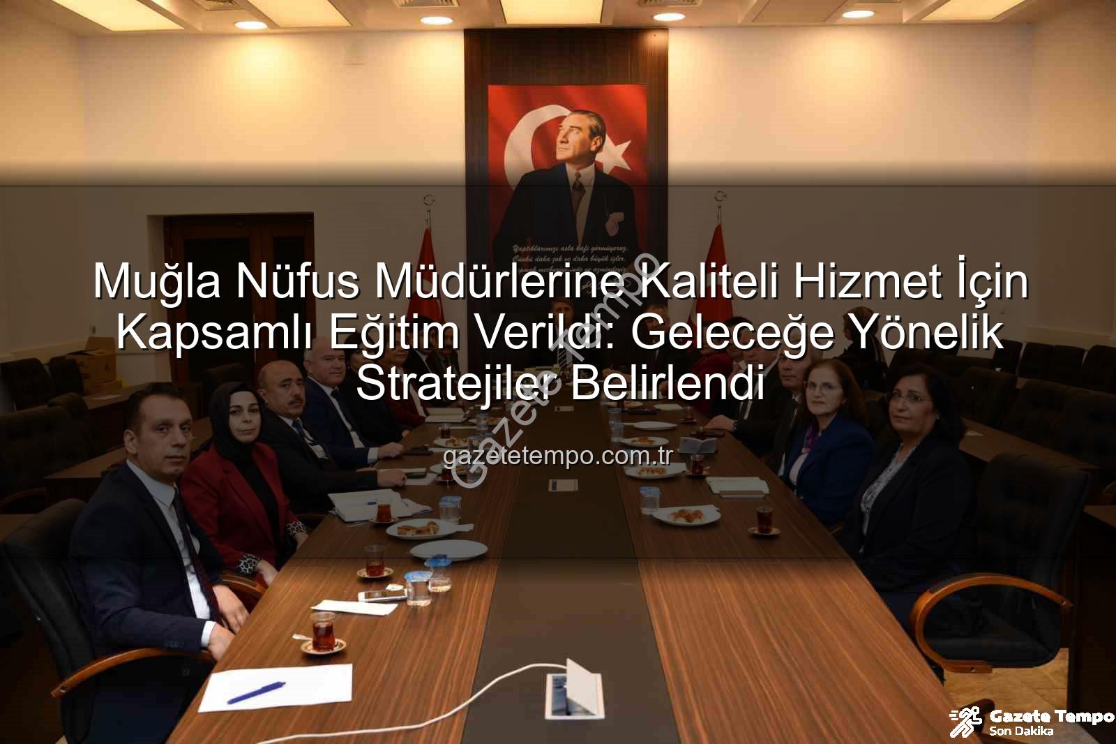 hizmet kalitesi - Muğla Nüfus Müdürlerine Kaliteli Hizmet İçin Kapsamlı Eğitim Verildi: Geleceğe Yönelik Stratejiler Belirlendi