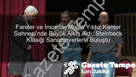 Fareler ve İnsanlar Muğla Yıldız Kenter Sahnesi’nde Büyük Alkış Aldı: Steinbeck Klasiği Sanatseverlerle Buluştu