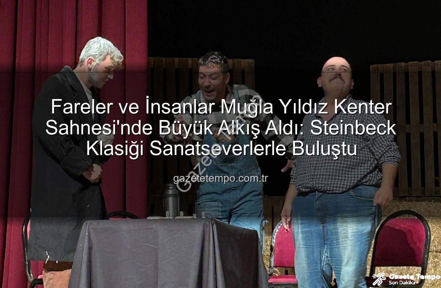 Fareler ve İnsanlar Muğla - Fareler ve İnsanlar Muğla Yıldız Kenter Sahnesi'nde Büyük Alkış Aldı: Steinbeck Klasiği Sanatseverlerle Buluştu