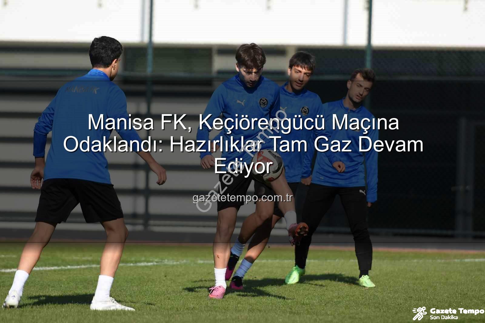 Manisa FK Keçiörengücü - Manisa FK, Keçiörengücü Maçına Odaklandı: Hazırlıklar Tam Gaz Devam Ediyor