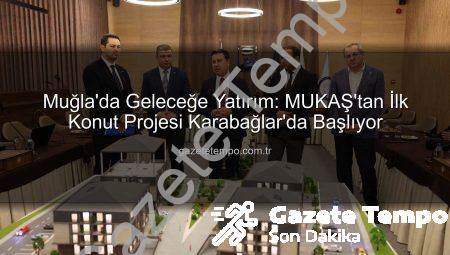 Muğla’da Geleceğe Yatırım: MUKAŞ’tan İlk Konut Projesi Karabağlar’da Başlıyor