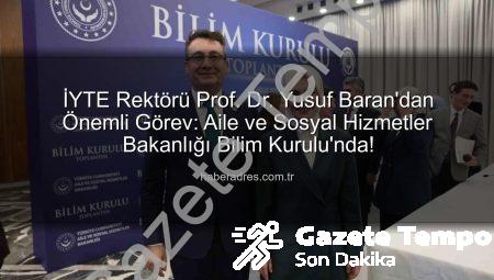 İYTE Rektörü Prof. Dr. Yusuf Baran’dan Önemli Atama: Aile ve Sosyal Hizmetler Bakanlığı Bilim Kurulu’nda Görev Alacak